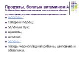 Продукты, богатые витамином А Он обеспечивает нормальное состояние кожи и слизистых оболочек, улучшает зрение, улучшает сопротивляемость организма в целом. морковь ; сладкий перец; зеленый лук; щавель; шпинат; зелень ; плоды черноплодной рябины, шиповника и облепихи.