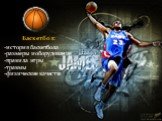 Баскетбол: -история баскетбола -размеры и оборудование -правила игры -травмы -физические качества
