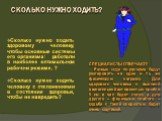 Сколько нужно ходить здоровому человеку, чтобы основные системы его организма: работали в наиболее оптимальном рабочем режиме, ? Сколько нужно ходить человеку с отклонениями в состоянии здоровья, чтобы не навредить? СПЕЦИАЛИСТЫ ОТВЕЧАЮТ: Разные люди по-разному будут реагировать на одну и ту же физич