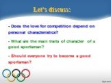 Let’s discuss: - Does the love for competition depend on personal characteristics? - What are the main traits of character of a good sportsman? - Should everyone try to become a good sportsman?