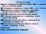 Структура. Глава I - Проблемы Российского спорта с 90 – х годов ХХ века по настоящее время §1 Отношение государства к спорту в 90 – ее гг. ХХ века §2 Изменение позиции государства к проблемам развития отечественного спорта в 2000-е гг. Глава II – Развитие спорта Высших достижений §1 Отношение правит