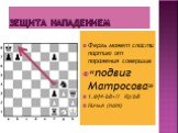 Зещита нападением. Ферзь может спасти партию от поражения совершив «подвиг Матросова» 1.Фf4-b8+!! Кр:b8 Ничья (пат)