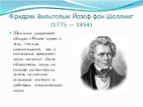 Фридрих Вильгельм Йозеф фон Шеллинг (1775 — 1854). Шеллинг разделяет общую с Фихте идею о том, что как самосознание, так и осознание внешнего мира не могут быть объяснены лишь на основе ноэтических актов, но начало сознания состоит в действии относительно мира.