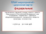 увеличение средней суммы одного гранта Президента Российской Федерации для поддержки творческих проектов общенационального значения в области культуры и искусства с 572 т.р. до 1 млн руб.