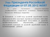 Указ Президента Российской Федерации от 07.05.2012 №597. В целях дальнейшего совершенствования государственной социальной политики Правительству Российской Федерации поручено: А) Доведение к 2018 году средней заработной платы преподавателей и мастеров производственного обучения образовательных учреж