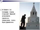 В Казани на площади перед Спасской башней установлен памятник татарскому поэту Мусе Джалилю