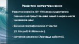 Развитие естествознания. Развитие знаний в XIV-XVI веках существенно повлияло на представления людей о мире и месте человека в нем: Великие географические открытия (Х. Колумб, Ф. Магеллан ), изучение механики (Леонардо да Винчи),