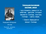 Николай Коперник 1473-1543 Польский астроном, математик. Гелиоцентрическая система мира все планеты движутся по орбитам, центром которых является Солнце, поэтому Солнце – центр мира; Земля обращается вокруг Солнца