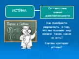 Соответствие знания действительности. Как приобрести уверенность в том, что мы познаём мир именно таким, каков он есть? Каковы критерии истины?