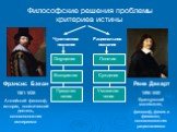 Философские решения проблемы критериев истины. Фрэнсис Бэкон 1561-1626 Английский философ, историк, политический деятель, основоположник эмпиризма. Рене Декарт 1596-1650 Французский математик, философ, физик и физиолог, основоположник рационализма. Чувственное познание. Рациональное познание. Ощущен