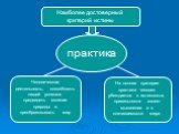 Наиболее достоверный критерий истины. практика. Человеческая деятельность, способность людей успешно предвидеть явления природы и преобразовывать мир. На основе критерия практики человек убеждается в истинности, правильности своего мышления и в познаваемости мира