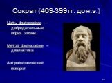 Сократ (469-399 гг. до н.э.). Цель философии – добродетельный образ жизни. Метод философии – диалектика Антропологический поворот