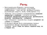 Биосоциальное общение у антропоидов поддерживалось некоторыми средствами коммуникации – язык жестов, звуковые сигналы, выражающие радость, злобу, возбуждение и т.д. Развитее речи привело к возникновению названий предметов и явлений, что легло в основу успешной предметно-практической деятельности, ра