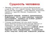 Человек отличается от прочих биологических существ тем, что с одной стороны, биологической, выступает как индивид – представитель вида Homo sapiens, а с другой стороны, социальной, - как личность. Двуединая природа человека, принципиально выделяющая его из мира животных, позволяет рассматривать чело