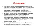 Согласно учению академика Ивана Петровича Павлова (Нобелевская премия 1904 г.) поведение животных и человека связано с двумя типами рефлексов – бесусловных (генетически закрепленных) и условных (приобретенных). Человеку свойственно еще и сознание – высшая форма отражения мозгом окружающей действител