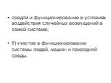 средой и функционирование в условиях воздействия случайных возмущений в самой системе; 8) участие в функционировании системы людей, машин и природной среды.