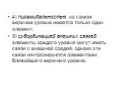 4) пирамидальностью: на самом верхнем уровне имеется только один элемент; 5) субординацией внешних связей: элементы каждого уровня могут иметь связи с внешней средой, однако эти связи контролируются элементами ближайшего верхнего уровня;