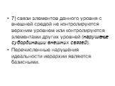 7) связи элементов данного уровня с внешней средой не контролируются верхним уровнем или контролируются элементами других уровней (нарушение субординации внешних связей). Перечисленные нарушения идеальности иерархии являются базисными.