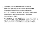 что для использования понятия элементарности как можно раньше следует модели упорядочить по возрастанию степени их детализации и начинать декомпозицию с самой простой из них. Четвёртый компромисс заключается в применении итерационных процедур