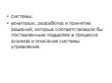 системы; во-вторых, разработка и принятие решений, которые соответствовали бы поставленным подцелям в процессе анализа и описания системы управления.