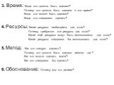 3. Время: Когда это должно быть сделано? Почему это должно быть сделано в это время? Когда это может быть сделано? Когда это следовало сделать? 4. Ресурсы: Какие ресурсы необходимы для этого? Почему требуются эти ресурсы для этого? Какие ещё ресурсы могут быть использованы для этого? Какие ресурсы с