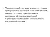 Транспортной системе крупного города присущи все признаки больших систем, именно поэтому при анализе и описании её организационной структуры необходимо использовать системный анализ.