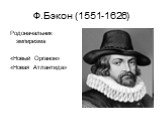Ф.Бэкон (1551-1626). Родоначальник эмпиризма «Новый Органон» «Новая Атлантида»