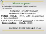 углеводы, которые не гидролизуются различают тетрозы – атомов углерода 4 пентозы- атомов углерода 5 Рибоза С5Н10О5 (РНК, АТФ - ассимиляция и диссимиляция) АДФ + Н3РО4 + 40 кДж АТФ + Н2О Дезоксирибоза С5Н10О4 (ДНК) гексозы- атомов углерода 6 и т. д.