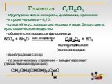 Глюкоза С6Н12О6. •структурное звено сахарозы, целлюлозы, крахмала • в крови человека – 0,1% • сладкий вкус, хорошо растворима в воде, белого цвета, кристаллическое вещество • образуется в процессе фотосинтеза 6СО2 + 6Н2О свет, хлорофилл С6Н12О6 + 6О2 поликонденсация (полисахариды) • виноградный саха