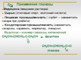 Применение глюкозы Медицина (введение раствора) Сырье (этиловый спирт, молочная кислота) Пищевая промышленность ( сорбит – заменитель сахара при диабете) Кондитерская промышленность (заменитель сахарозы, карамель, мармелад, помадки) Фруктоза – изомер глюкозы, кетоноспирт СН2ОН-(СНОН)3-С-СН2ОН фрукто