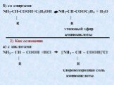 б) со спиртами NH2-CH-COOH+С2Н5ОН NH2-CH-COOС2Н5 + H2O | | R R этиловый эфир аминокислоты 2) Как основания а) с кислотами NH2 – CH – COOH +HCl [ NH3 – CH – COOH]+Сl- | | R R хлороводородная соль аминокислоты