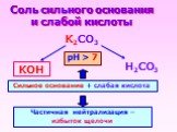 Соль сильного основания и слабой кислоты. K2CO3 Н2CO3 KОН. Сильное основание + слабая кислота. Частичная нейтрализация – избыток щелочи. рН > 7