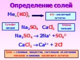 Определение солей. Мех(КО)у. КО - кислотный остаток. Na2SO4  2Na+ +SO42- CaCl2  Ca2+ + 2Cl-. Na2SO4 CaCl2 Сульфат натрия Хлорид кальция. Соли – сложные вещества, состоящие из катионов металла и анионов кислотного остатка