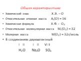 Общая характеристика. Химический знак Х.Э. – О Относительная атомная масса Аr(О) = 16 Химическая формула Х.Ф. - О2 Относительная молекулярная масса Мr(О2) = 32 Молярная масса М(О2) = 32г/моль В соединениях двухвалентный I II I II VI II Н2О Na2O SO3