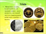 Монетные сплавы используются для чеканки монет, медь является составной частью современного монетного серебра и золота.