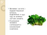 Фолиевая кислота – водорастворимый витамин, выделенный в 1941 году из зелёных листьев шпината. В организме человека синтезируется микрофлорой кишечника.