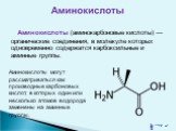 Аминокислоты (аминокарбоновые кислоты) — органические соединения, в молекуле которых одновременно содержатся карбоксильные и аминные группы. Аминокислоты могут рассматриваться как производные карбоновых кислот, в которых один или несколько атомов водорода заменены на аминные группы.