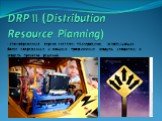 DRP II (Distribution Resource Planning) - это современная версия системы планирования, использующая более современные и мощные программные модули, алгоритмы и модели принятия решений.
