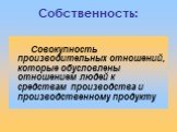 Собственность: Совокупность производительных отношений, которые обусловлены отношением людей к средствам производства и производственному продукту