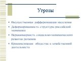 Угрозы. Имущественная дифференциация населения Деформированность структуры российской экономики Неравномерность социально-экономического развития регионов Криминализация общества и хозяйственной деятельности