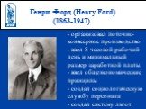 Генри Форд (Henry Ford) (1863-1947). - организовал поточно-конвеерное производство - ввел 8 часовой рабочий день и минимальный размер заработной платы - ввел общеэкономические принципы - создал социологическую службу персонала - создал систему льгот