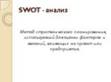 SWOT - анализ. Метод стратегического планирования, используемый для оценки факторов и явлений, влияющих на проект или предприятие.