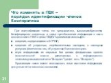 Что изменять в ПВК – порядок идентификации членов Кооператива. При идентификации члена, его представителя, выгодоприобретателя, бенефициарного владельца, а также при обновлении информации о них в соответствии с ПВК в целях ПОД/ФТ организация использует: сведения, содержащиеся в ЕГРЮЛ; сведения об ут