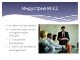 Индустрия MICE. M - Meetings (Встречи) I - Incentives (Инсентив, поощрительные поездки) C - Сongresses (Конгрессы) E - Events (Cобытийные мероприятия)