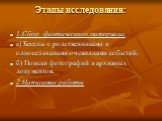 Этапы исследования: 1.Сбор фактического материала: а) Беседы с родственниками и односельчанами-очевидцами событий; б) Поиски фотографий и архивных документов; 2.Написание работы