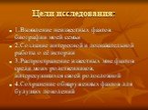 Цели исследования: 1.Выявление неизвестных фактов биографии моей семьи 2.Создание интересной и познавательной работы о её истории 3.Распространение известных мне фактов среди моих родственников, интересующихся своей родословной 4.Сохранение обнаруженных фактов для будущих поколений