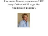 Елизавета Глинка родилась в 1962 году. Сейчас ей 53 года. По профессии она врач.