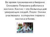 Во время проживания в Америке Елизавета Петровна работала в хосписе. Хоспис – это больница для умирающих людей. После Глинка участвовала в открытии первого хосписа в Киеве.