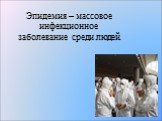 Эпидемия – массовое инфекционное заболевание среди людей.