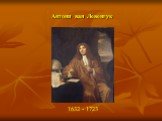 Антони ван Левенгук. 1632 - 1723